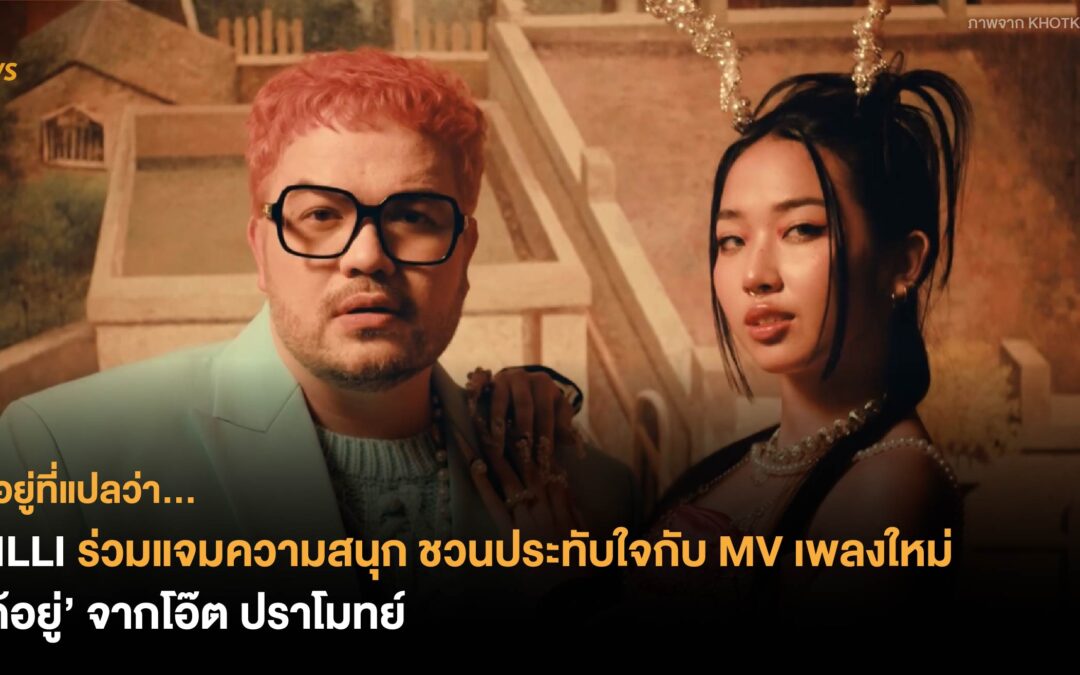 MILLI ร่วมแจมความสนุก ชวนประทับใจ กับ MV เพลงใหม่ ‘ได้อยู่’ จากโอ๊ต ปราโมทย์