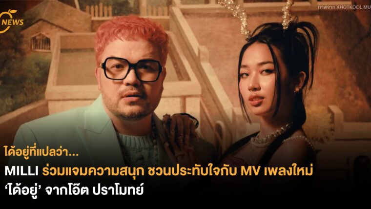 MILLI ร่วมแจมความสนุก ชวนประทับใจ กับ MV เพลงใหม่ ‘ได้อยู่’ จากโอ๊ต ปราโมทย์