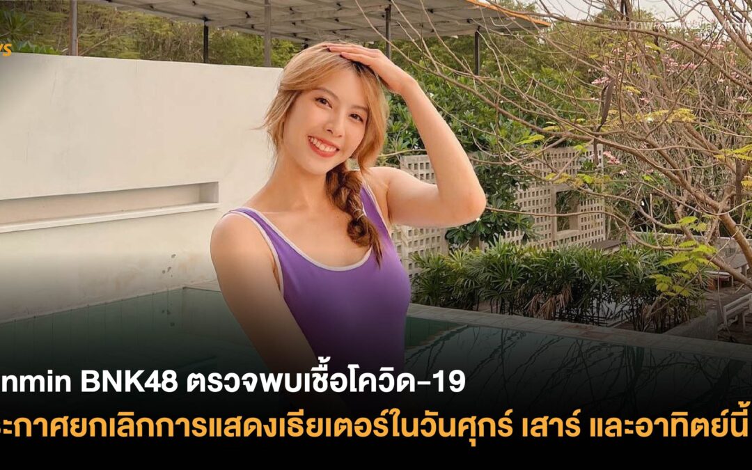 Minmin BNK48 ตรวจพบเชื้อโควิด-19 ประกาศยกเลิกการแสดงเธียเตอร์ในวันศุกร์ เสาร์ และอาทิตย์นี้
