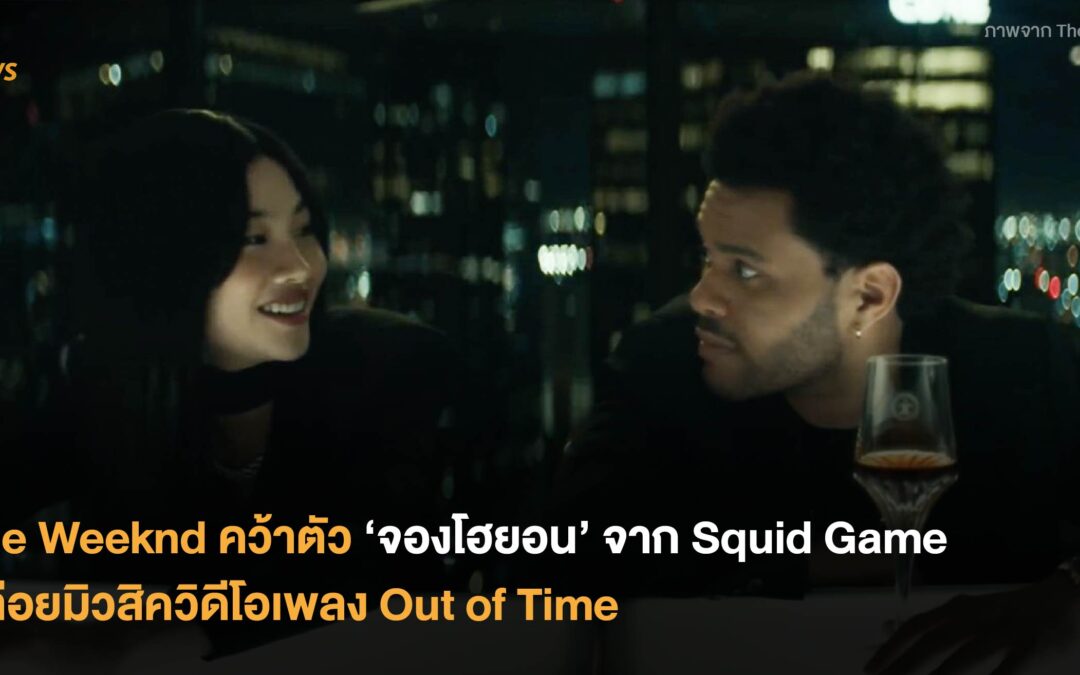 The Weeknd คว้าตัว ‘จองโฮยอน’ จาก Squid Game ปล่อยมิวสิควิดีโอเพลง Out of Time