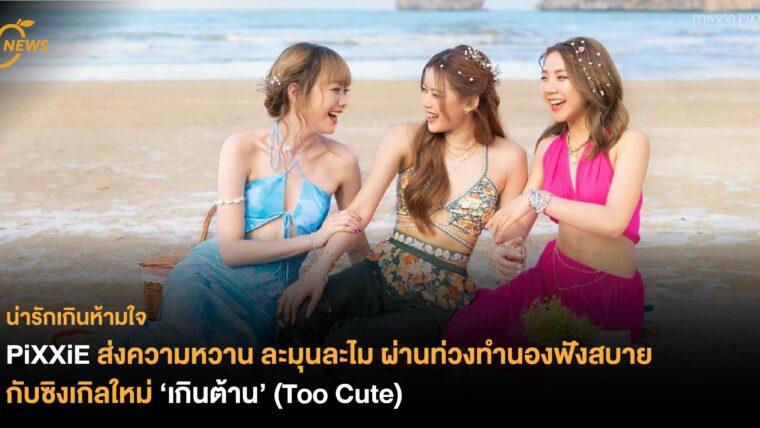 PiXXiE ส่งความหวาน ละมุนละไม ผ่านท่วงทำนองฟังสบาย กับซิงเกิลใหม่ ‘เกินต้าน’ (Too Cute)