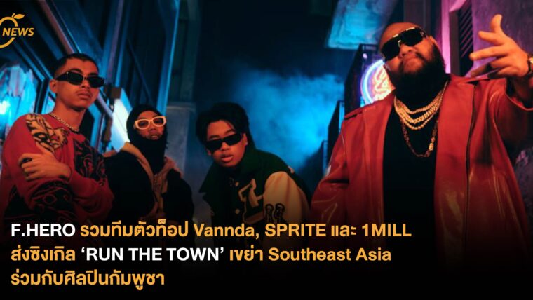 F.HERO รวมทีมตัวท็อป Vannda, SPRITE และ 1MILL ส่งซิงเกิล ‘RUN THE TOWN’ เขย่า Southeast Asia ร่วมกับศิลปินกัมพูชา