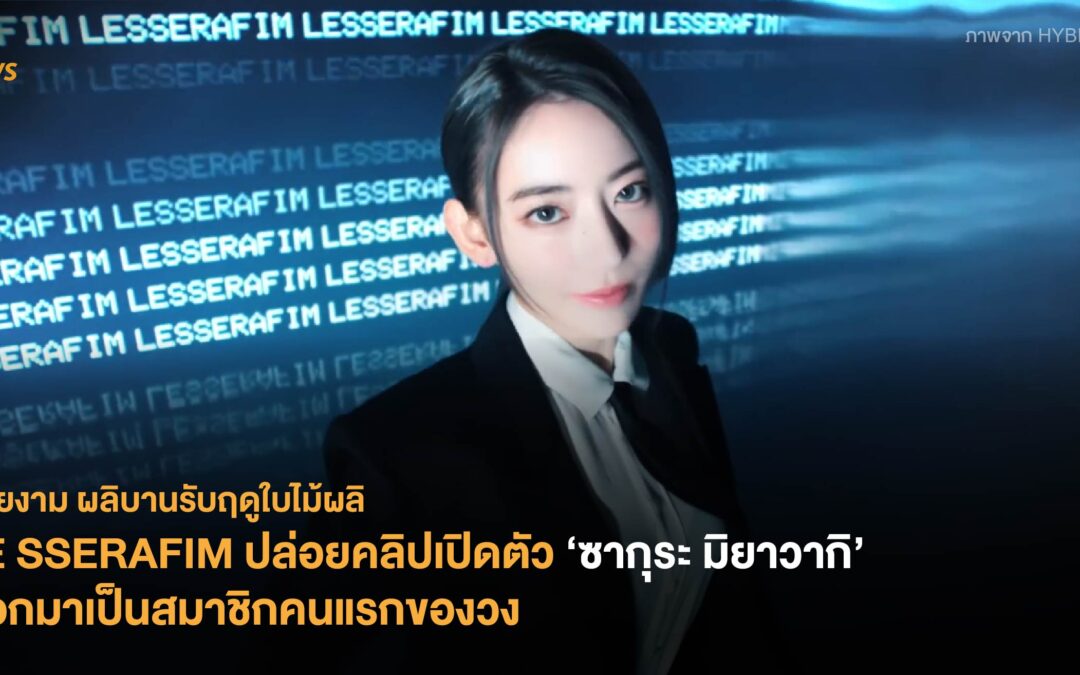 LE SSERAFIM ปล่อยคลิปเปิดตัว ‘ซากุระ มิยาวากิ’ ออกมาเป็นสมาชิกคนแรกของวง