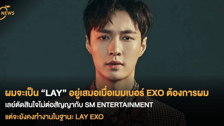 ผมจะเป็น “LAY” อยู่เสมอเมื่อเมมเบอร์ EXO ต้องการผม เลย์ตัดสินใจไม่ต่อสัญญากับ SM ENTERTAINMENT แต่จะยังคงทำงานในฐานะ LAY EXO