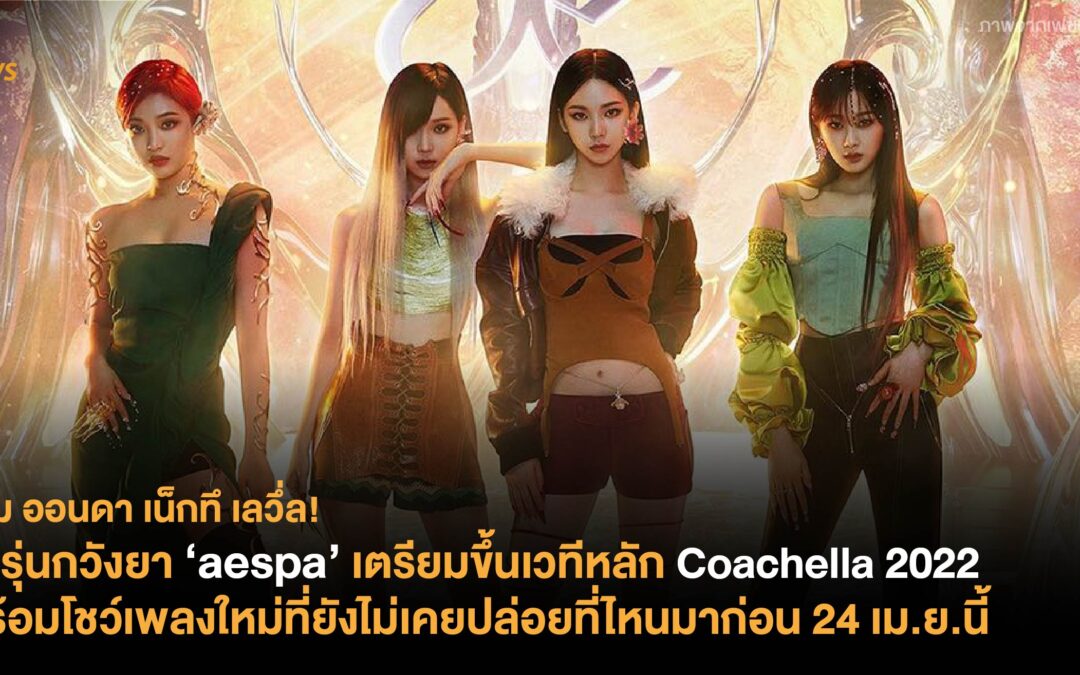 วัยรุ่นกวังยา ‘aespa’ เตรียมขึ้นเวทีหลัก Coachella 2022 พร้อมโชว์เพลงใหม่ที่ยังไม่เคยปล่อยที่ไหนมาก่อน