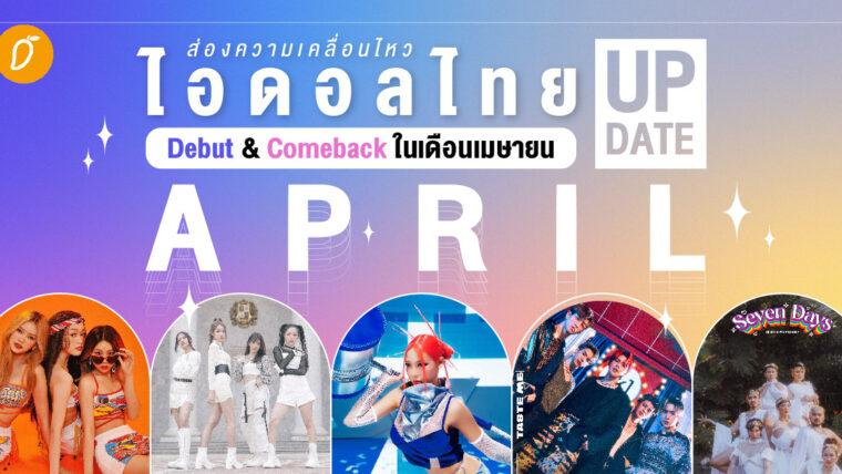 ส่องความเคลื่อนไหว ไอดอลไทย Debut & Comeback ในเดือนเมษายน (Updated)