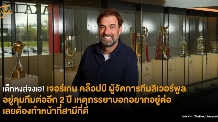 เด็กหงส์จงเฮ! เจอร์เกน คล็อปป์ ผู้จัดการทีมลิเวอร์พูลอยู่คุมทีมต่ออีก 2 ปี เหตุภรรยาอยากอยู่ต่อเลยต้องทำหน้าที่สามีที่ดี