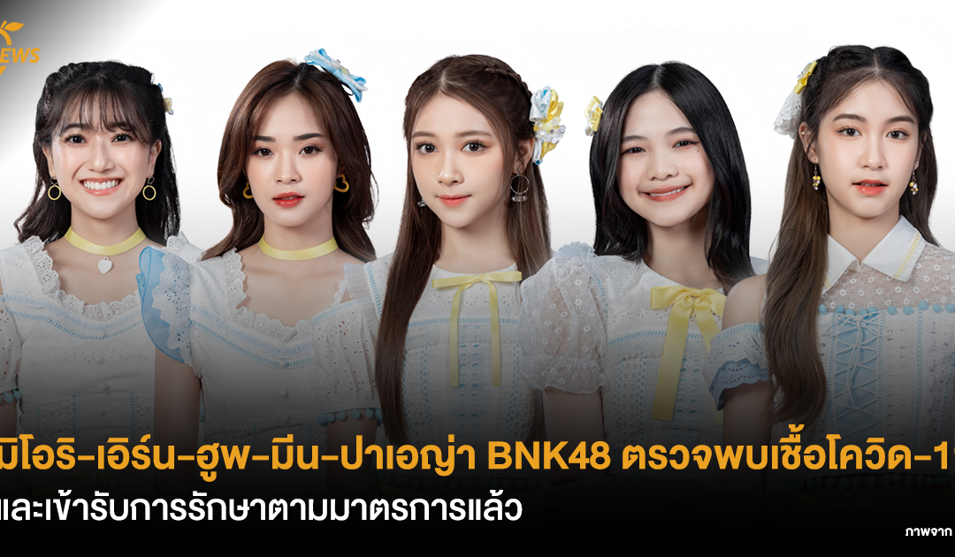 มิโอริ-เอิร์น-ฮูพ-มีน-ปาเอญ่า BNK48 ตรวจพบเชื้อโควิด-19 และเข้ารับการรักษาตามมาตรการแล้ว