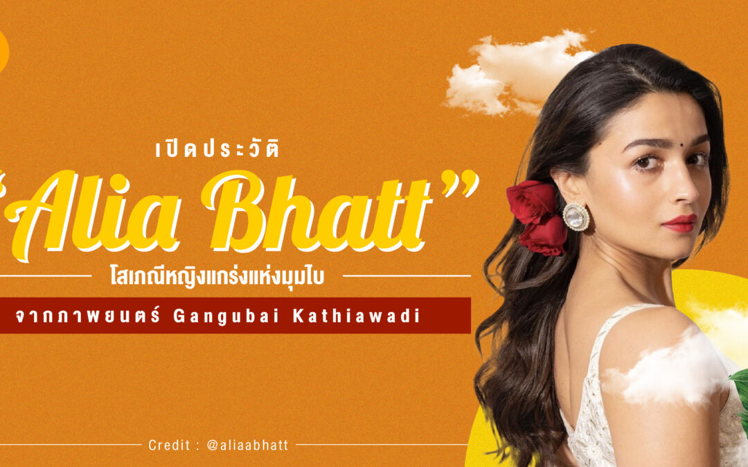 เปิดประวัติ “Alia Bhatt” ผู้รับบทโสเภณีหญิงแกร่งแห่งมุมไบ จากภาพยนตร์ Gangubai Kathiawadi