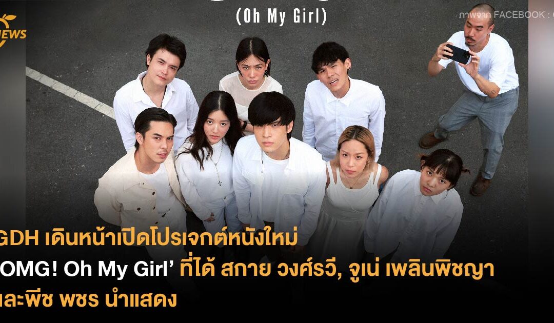 GDH เดินหน้าเปิดโปรเจกต์หนังใหม่ ‘OMG! Oh My Girl’ ที่ได้สกาย วงศ์รวี, จูเน่ เพลินพิชญา และพีช พชร นำแสดง