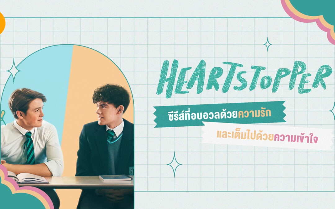 Heartstopper ซีรีส์ที่อบอวลด้วยความรัก และเต็มไปด้วยความเข้าใจ