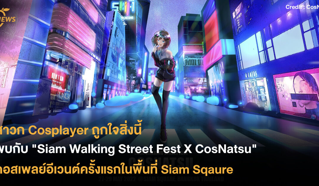 สาวก Cosplayer ถูกใจสิ่งนี้ พบกับ “Siam Walking Street Fest X CosNatsu”  คอสเพลย์อีเวนต์ครั้งแรกในพื้นที่ Siam Square โฉมใหม่ !!!