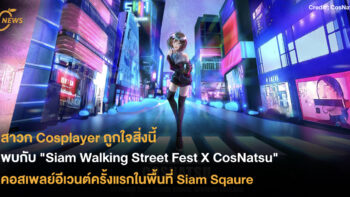 สาวก Cosplayer ถูกใจสิ่งนี้ พบกับ “Siam Walking Street Fest X CosNatsu”  คอสเพลย์อีเวนต์ครั้งแรกในพื้นที่ Siam Square โฉมใหม่ !!!