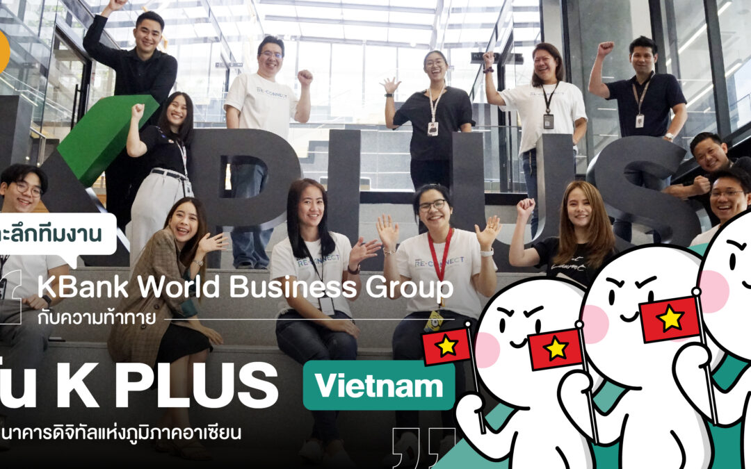 เจาะลึกทีมงาน KBank World Business Group กับความท้าทายปั้น K PLUS Vietnam มุ่งสู่ธนาคารดิจิทัลแห่งภูมิภาคอาเซียน