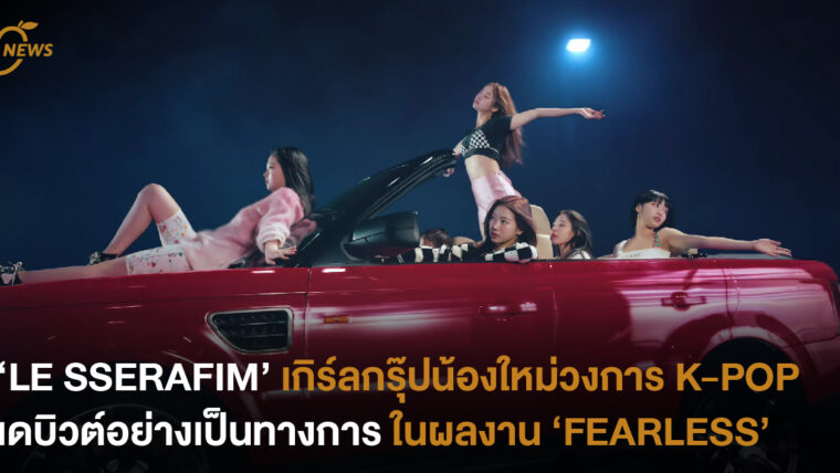 ‘LE SSERAFIM’ เกิร์ลกรุ๊ปน้องใหม่วงการ K-Pop เดบิวต์อย่างเป็นทางการแล้วในผลงาน ‘FEARLESS’