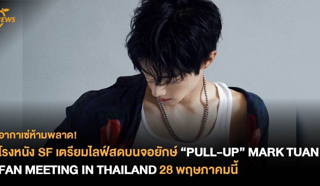 โรงหนัง SF เตรียมไลฟ์สดบนจอยักษ์  “PULL-UP” MARK TUAN FAN MEETING IN THAILAND 28 พฤษภาคมนี้