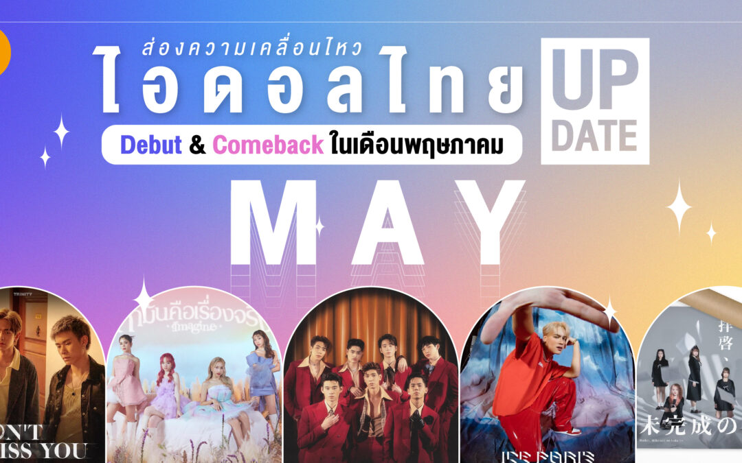 ​ส่องความเคลื่อนไหว ไอดอลไทย Debut & Comeback ในเดือนพฤษภาคม