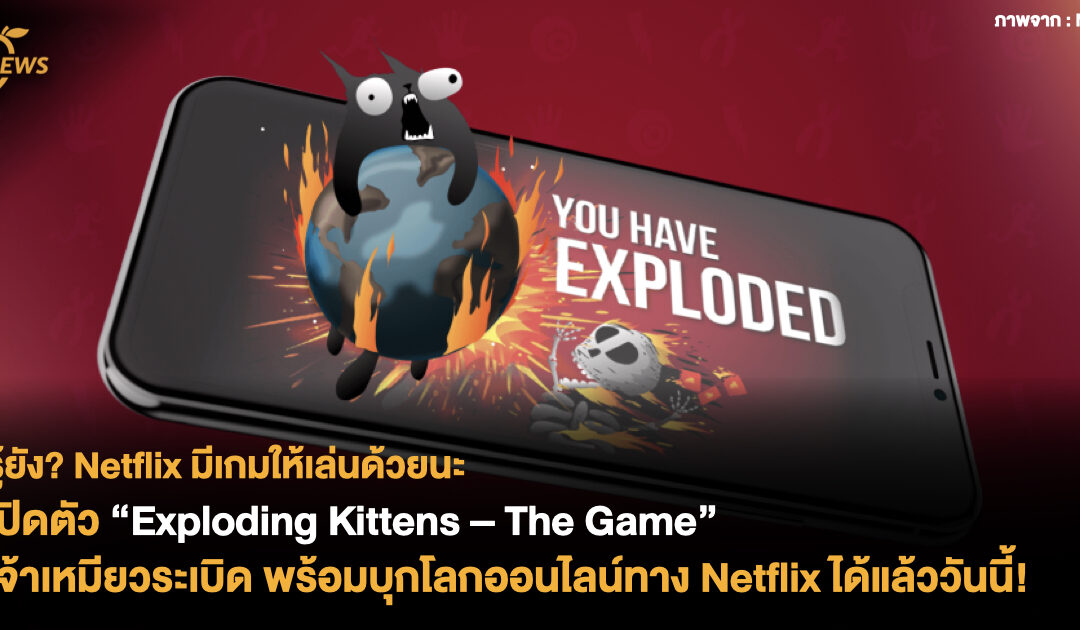 รู้ยัง? Netflix มีเกมให้เล่นด้วยนะ เปิดตัว ‘Exploding Kittens – The Game’ เจ้าเหมียวระเบิด เล่นออนไลน์ทาง Netflix ได้แล้ววันนี้ !