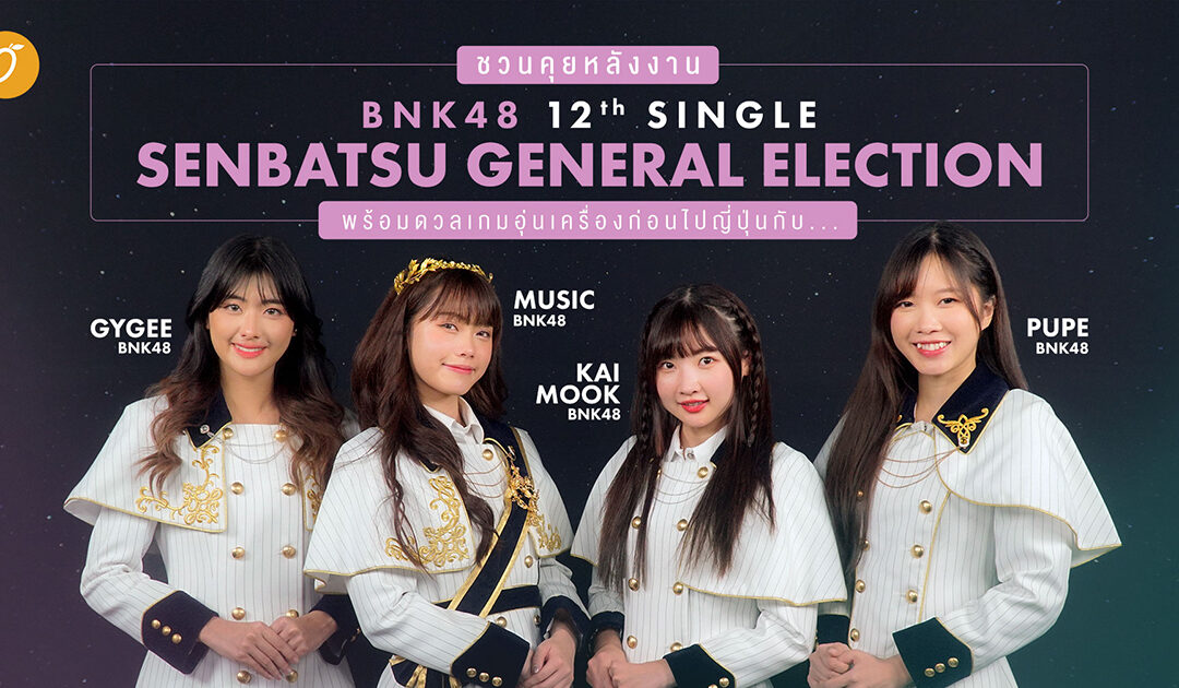 ชวนคุยหลังงาน BNK48 12th Single Senbatsu General Election พร้อมดวลเกมอุ่นเครื่องก่อนไปญี่ปุ่น กับ จีจี้ / มิวสิค / ไข่มุก / ปูเป้ BNK48