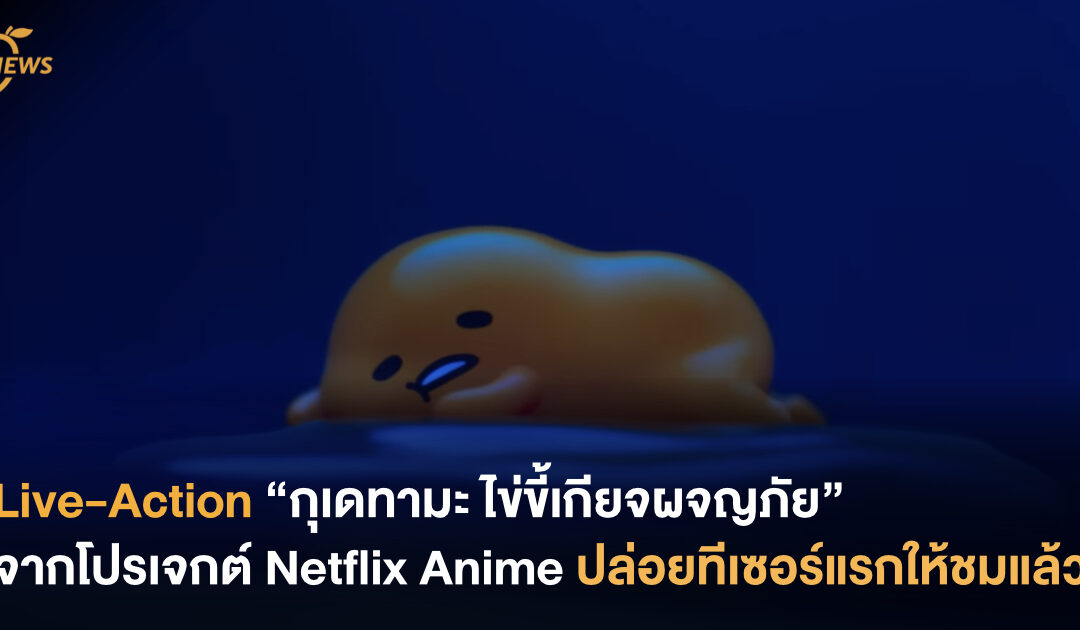 Live-Action “กุเดทามะ ไข่ขี้เกียจผจญภัย” จากโปรเจกต์ Netflix Anime ปล่อยทีเซอร์แรกให้ชมกันแล้ว