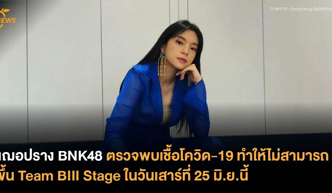 เฌอปราง BNK48 ตรวจพบเชื้อโควิด-19  ทำให้ไม่สามารถขึ้น Team BIII Stage ในวันเสาร์ที่ 25 มิ.ย.นี้