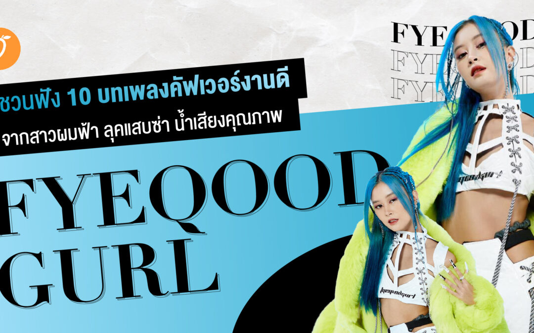 ชวนฟัง 10 บทเพลงคัฟเวอร์งานดี จากสาวผมฟ้า ลุคแสบซ่า น้ำเสียงคุณภาพ Fyeqoodgurl