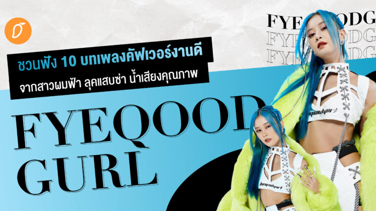 ชวนฟัง 10 บทเพลงคัฟเวอร์งานดี จากสาวผมฟ้า ลุคแสบซ่า น้ำเสียงคุณภาพ Fyeqoodgurl