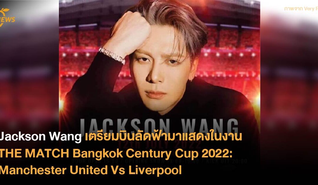 Jackson Wang เตรียมบินลัดฟ้ามาแสดงเปิดในงาน THE MATCH Bangkok Century Cup 2022: Manchester United Vs Liverpool