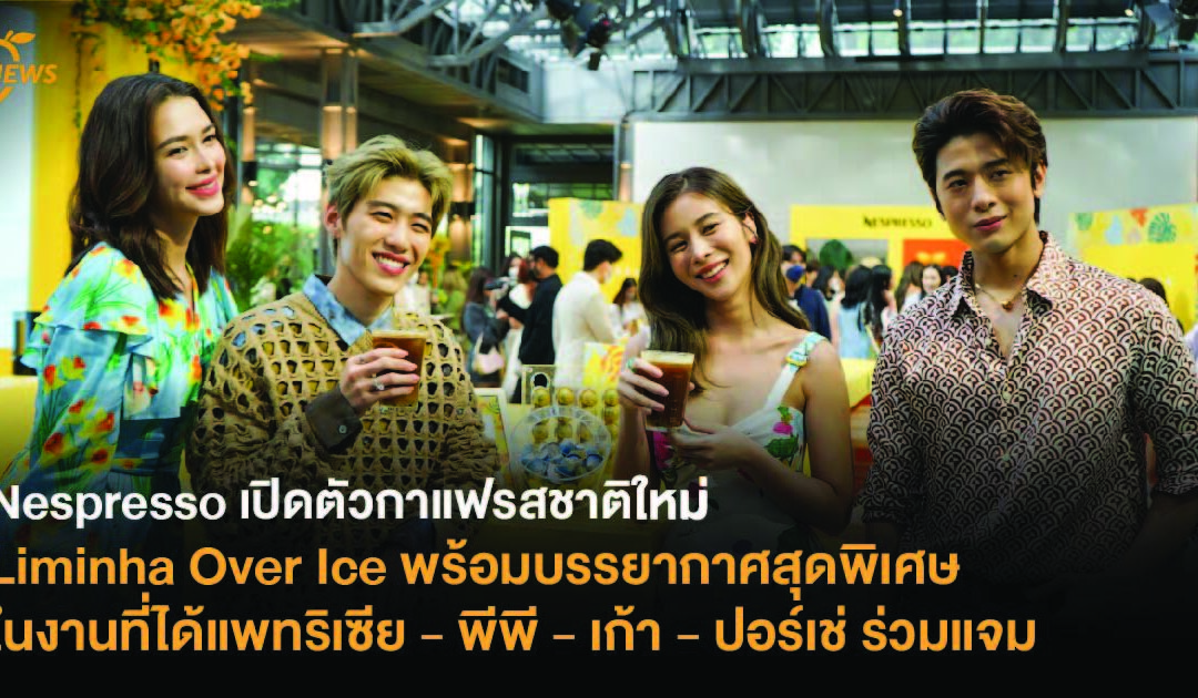 Nespresso เปิดตัวกาแฟรสชาติใหม่ Liminha Over Ice พร้อมบรรยากาศสุดพิเศษในงานที่ได้ แพทริเซีย – พีพี – เก้า – ปอร์เช่ ร่วมแจม