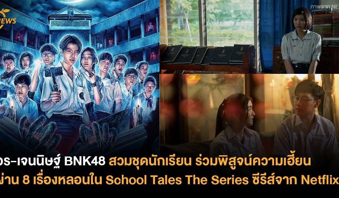 อร-เจนนิษฐ์ BNK48 สวมชุดนักเรียน ร่วมพิสูจน์ความเฮี้ยน ผ่าน 8 เรื่องหลอนใน School Tales The Series จาก Netflix