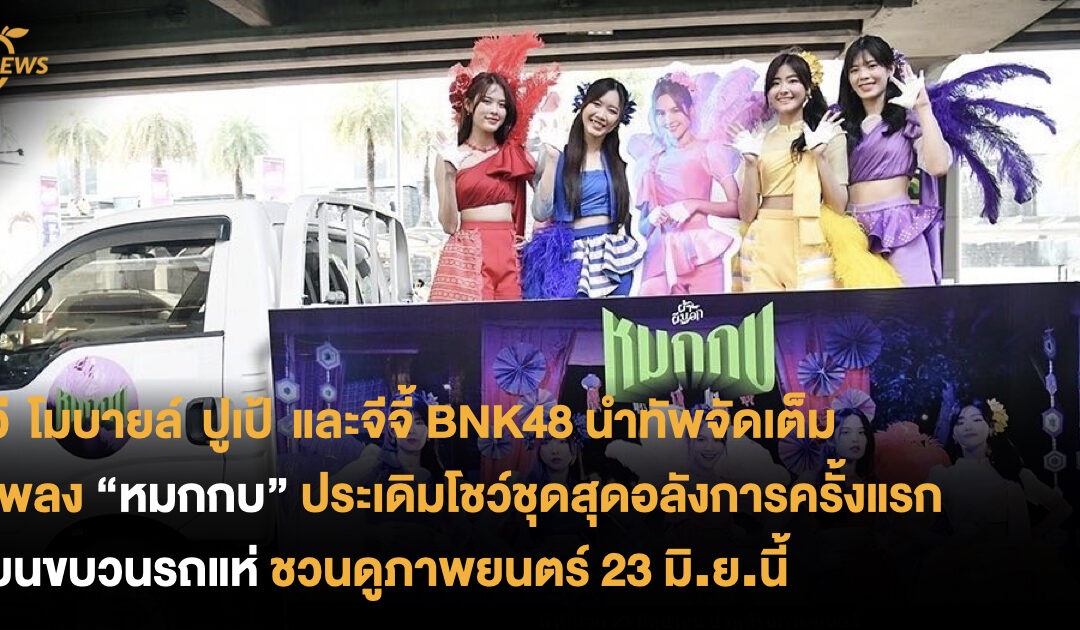 วี โมบายล์ ปูเป้ และจีจี้ BNK48 นำทัพจัดเต็มเพลง “หมกกบ” ประเดิมโชว์ชุดสุดอลังการครั้งแรก บนขบวนรถแห่ 7 เส้นทางในกรุงเทพฯ ชวนดูภาพยนตร์ 23 มิ.ย.นี้