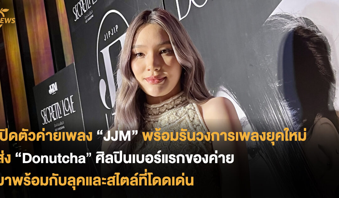 เปิดตัวค่ายเพลง “JJM” พร้อมรันวงการเพลงยุคใหม่ ส่ง “Donutcha” ศิลปินเบอร์แรกของค่าย มาพร้อมกับลุคและสไตล์ที่โดดเด่น