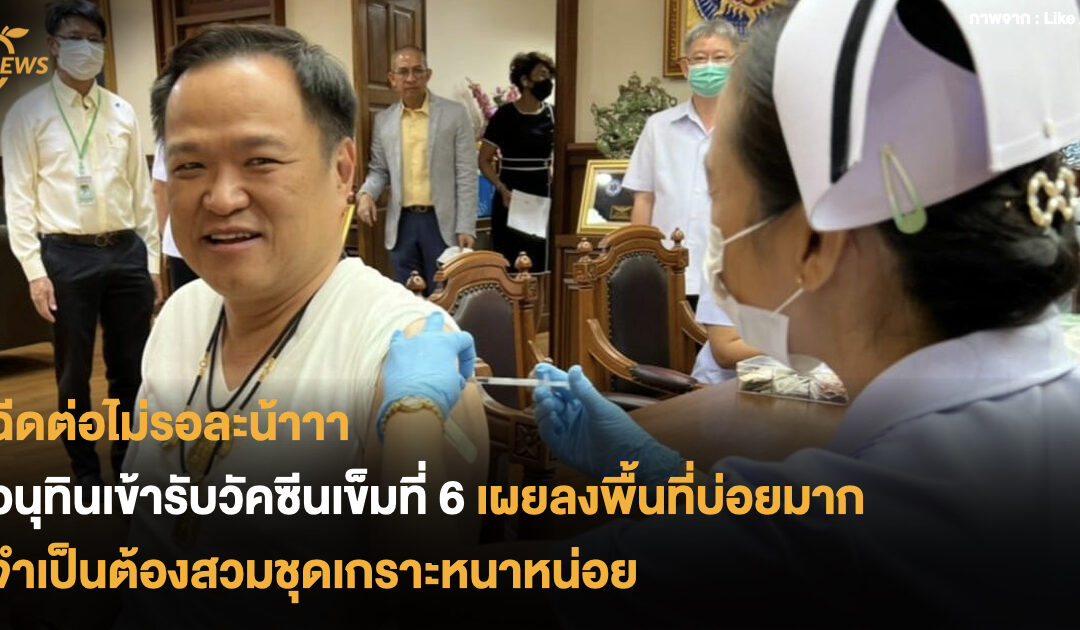 อนุทินเข้ารับวัคซีนเข็มที่ 6 เผยลงพื้นที่บ่อยมาก จำเป็นต้องสวมชุดเกราะหนาหน่อย