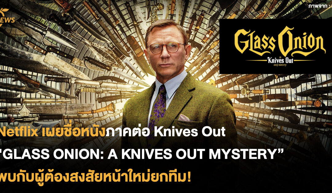 Netflix เผยชื่อหนังภาคต่อ Knives Out ในชื่อ GLASS ONION: A KNIVES OUT MYSTERY พบกับผู้ต้องสงสัยหน้าใหม่ยกทีม!
