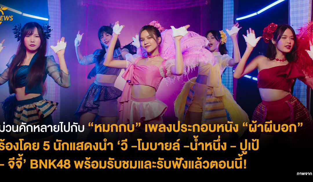 [NEWS] ม่วนคักหลายไปกับ “หมกกบ” เพลงประกอบหนัง “ผ้าผีบอก” ได้ 5 นักแสดงนำ ‘วี -โมบายล์ -น้ำหนึ่ง – ปูเป้ – จีจี้’ BNK48 พร้อมรับชมและรับฟังแล้ว!