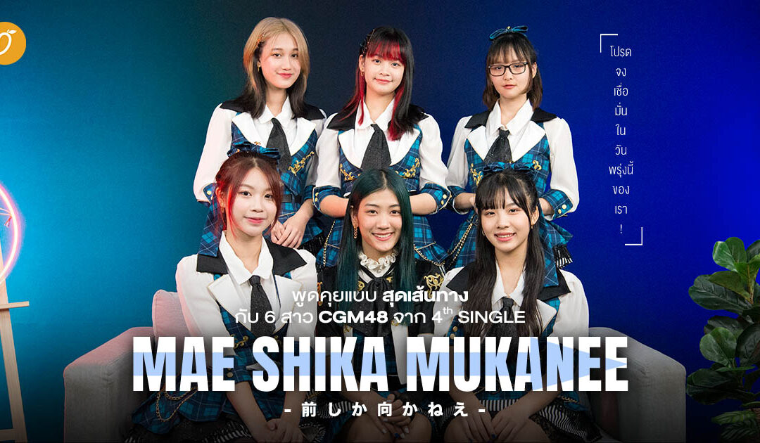 พูดคุยแบบสุดเส้นทางกับ 6 สาว CGM48  จาก 4th SINGLE「Mae Shika Mukanee」
