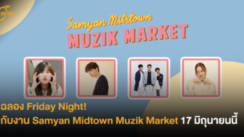 ฉลอง Friday Night! กับงาน Samyan Midtown Muzik Market 17 มิถุนายนนี้