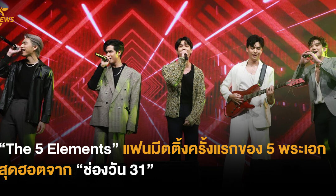 “The 5 Elements” แฟนมีตติ้งครั้งแรกของ 5 พระเอกสุดฮอตจาก “ช่องวัน 31”