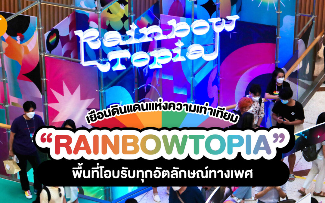 เยือนดินแดนแห่งความเท่าเทียม “Rainbowtopia” พื้นที่โอบรับทุกอัตลักษณ์ทางเพศ