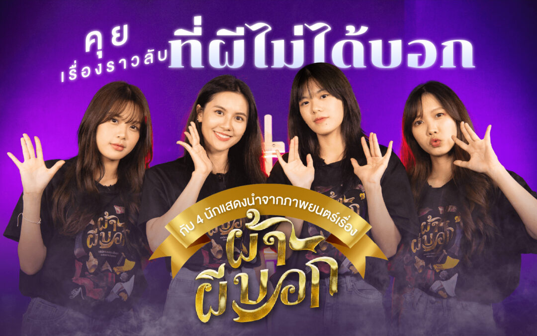  คุยเรื่องราวลับที่ผีไม่ได้บอกกับ 4 นักแสดงนำจากภาพยนตร์เรื่อง “ผ้าผีบอก”