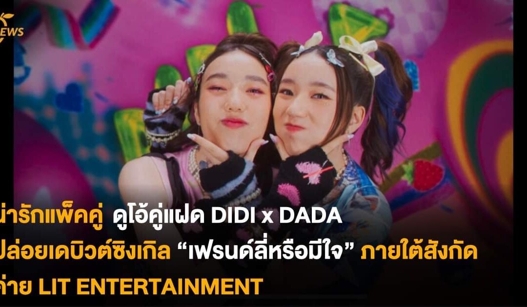 น่ารักแพ็คคู่ ดูโอ้คู่แฝด DIDI x DADA ปล่อยเดบิวต์ซิงเกิล “เฟรนด์ลี่หรือมีใจ” ภายใต้สังกัดค่าย LIT ENTERTAINMENT