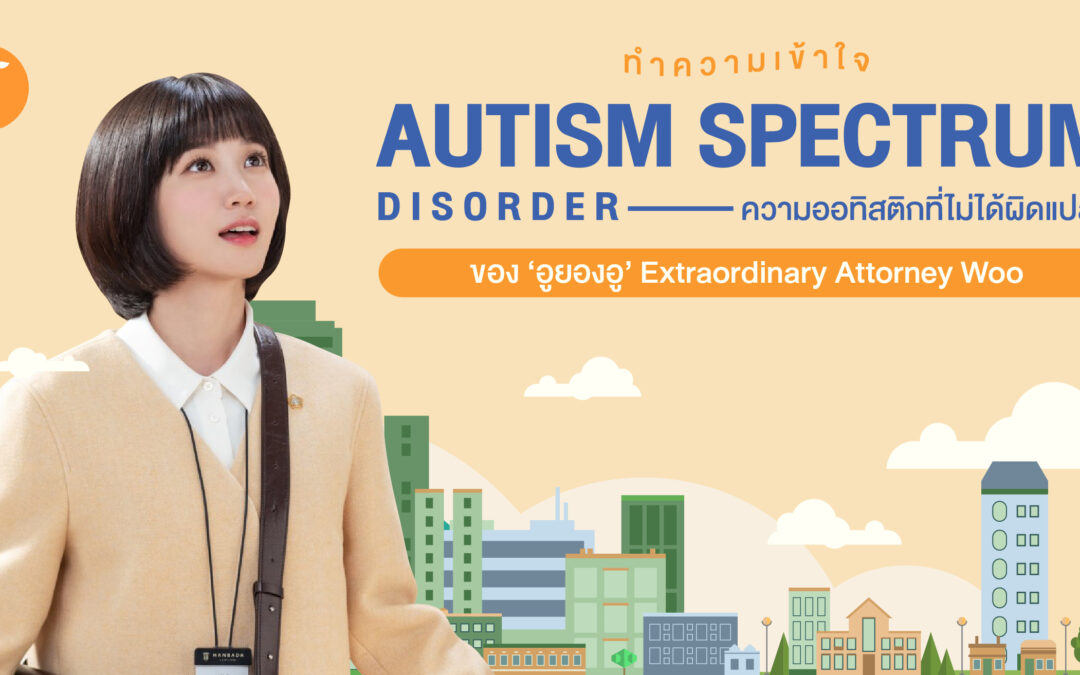ทำความเข้าใจ ‘Autism Spectrum Disorder’ ความออทิสติกที่ไม่ได้ผิดแปลก ของ ‘อูยองอู’ Extraordinary Attorney Woo