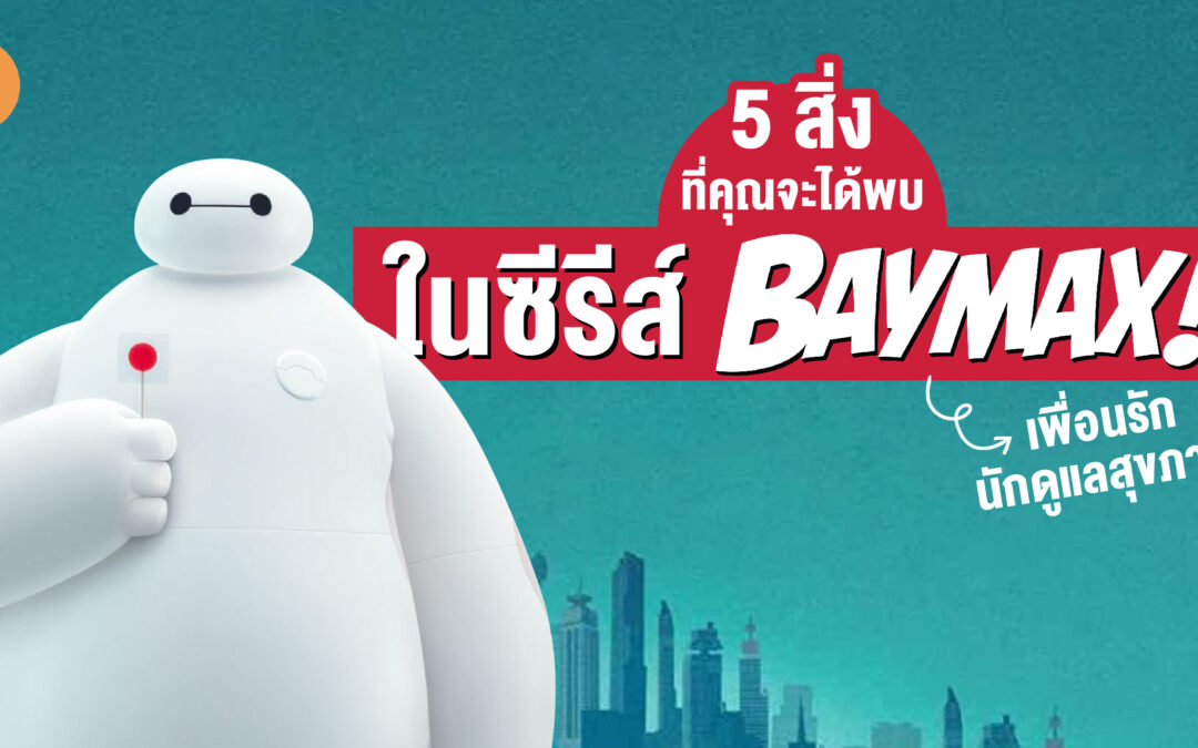 5 สิ่ง ที่คุณจะได้พบในซีรีส์ BAYMAX! เพื่อนรักนักดูแลสุขภาพ