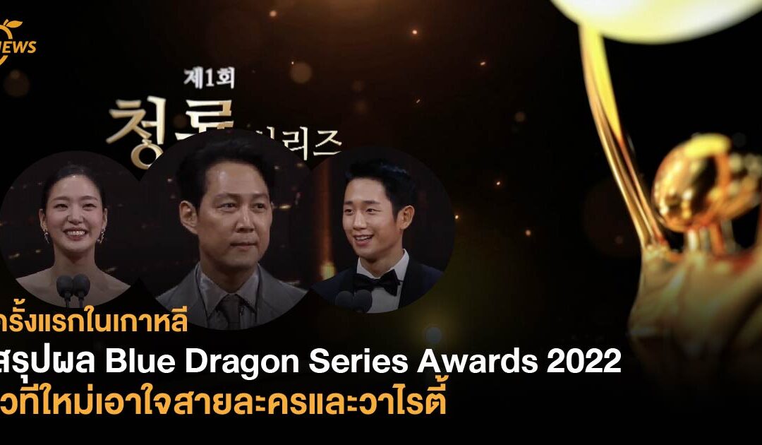 ครั้งแรกในเกาหลี สรุปผล Blue Dragon Series Awards 2022 เวทีใหม่เอาใจสายละครและวาไรตี้