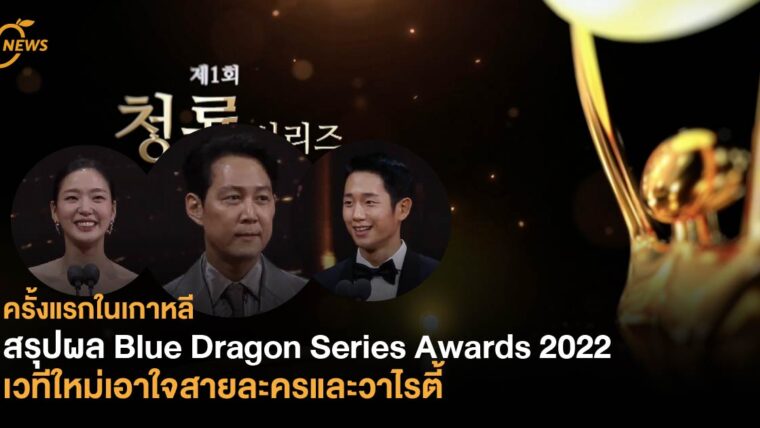 ครั้งแรกในเกาหลี สรุปผล Blue Dragon Series Awards 2022 เวทีใหม่เอาใจสายละครและวาไรตี้