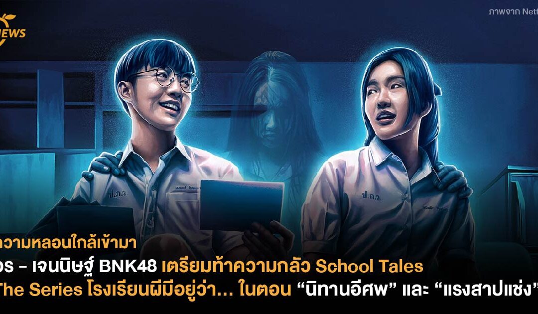 อร – เจนนิษฐ์ BNK48 เตรียมท้าความกลัว School Tales The Series โรงเรียนผีมีอยู่ว่า… ในตอน นิทานอีศพ และแรงสาปแช่ง
