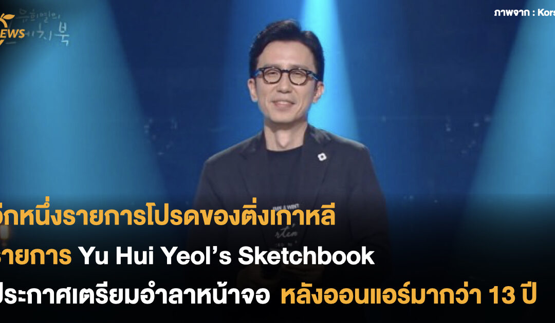 รายการ Yu Hui Yeol’s Sketchbook ประกาศเตรียมอำลาหน้าจอ หลังออนแอร์มากว่า 13 ปี