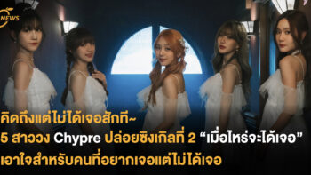 5 สาววง Chypre ปล่อยซิงเกิลที่ 2 “เมื่อไหร่จะได้เจอ” เอาใจสำหรับคนที่อยากเจอแต่ไม่ได้เจอ