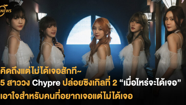 5 สาววง Chypre ปล่อยซิงเกิลที่ 2 “เมื่อไหร่จะได้เจอ” เอาใจสำหรับคนที่อยากเจอแต่ไม่ได้เจอ