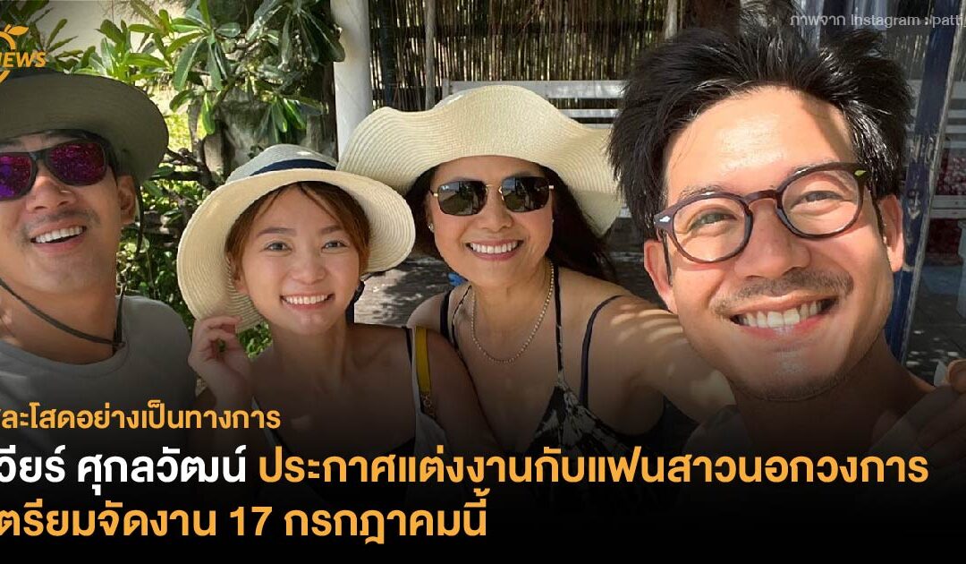 เวียร์ ศุกลวัฒน์ ประกาศแต่งงานกับแฟนสาวนอกวงการ เตรียมจัดงาน 17 กรกฎาคมนี้